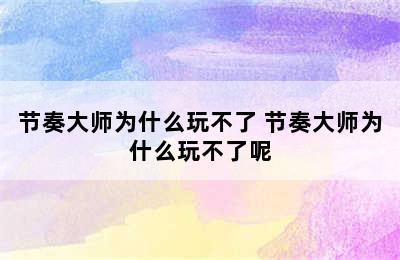 节奏大师为什么玩不了 节奏大师为什么玩不了呢